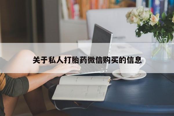 买打胎药的联系方式微信关于私人打胎药微信购买的信息