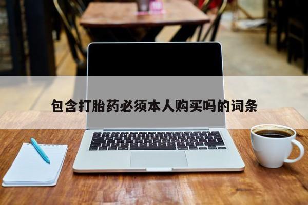 买打胎药的联系方式微信包含打胎药必须本人购买吗的词条