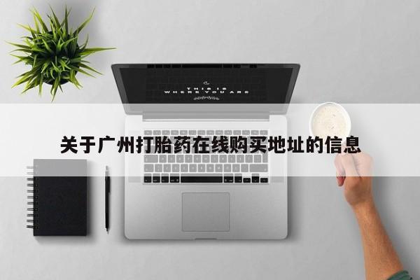 买打胎药的联系方式微信关于广州打胎药在线购买地址的信息