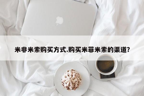 买打胎药的联系方式微信米非米索购买方式.购买米菲米索的渠道？