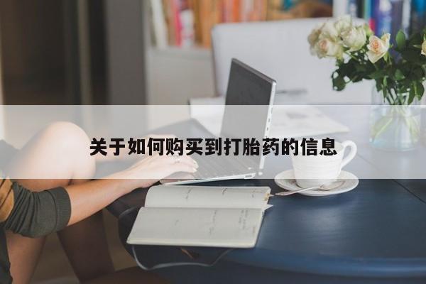 买打胎药的联系方式微信关于如何购买到打胎药的信息