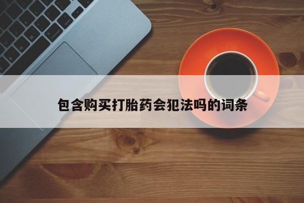 买打胎药的联系方式微信包含购买打胎药会犯法吗的词条