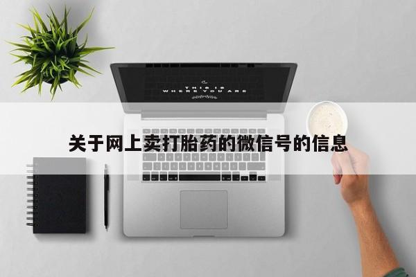 买打胎药的联系方式微信关于网上卖打胎药的微信号的信息