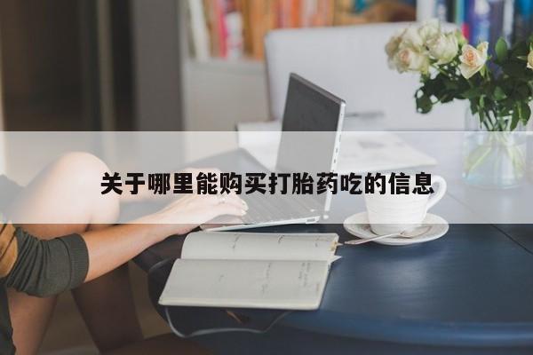 买打胎药的联系方式微信关于哪里能购买打胎药吃的信息