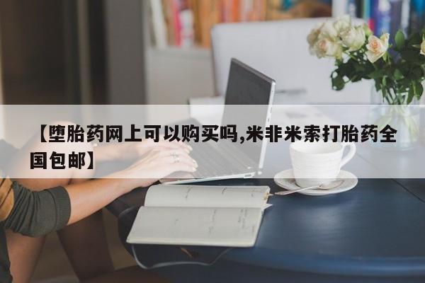买打胎药的联系方式微信【堕胎药网上可以购买吗,米非米索打胎药全国包邮】