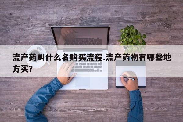买打胎药的联系方式微信流产药叫什么名购买流程.流产药物有哪些地方买？
