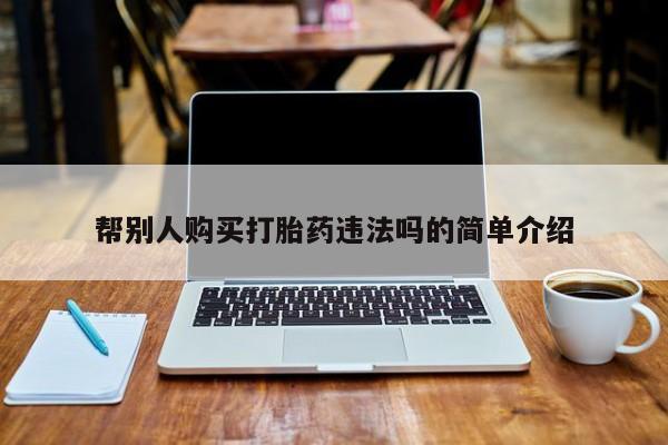 买打胎药的联系方式微信帮别人购买打胎药违法吗的简单介绍
