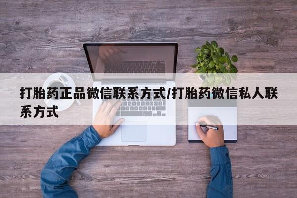 买打胎药的联系方式微信打胎药正品微信联系方式/打胎药微信私人联系方式