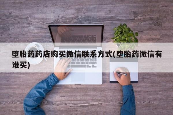 买打胎药的联系方式微信堕胎药药店购买微信联系方式(堕胎药微信有谁买)