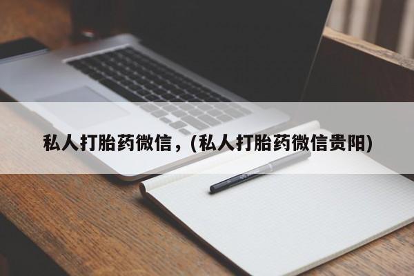 买打胎药的联系方式微信私人打胎药微信，(私人打胎药微信贵阳)