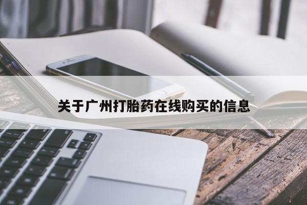 买打胎药的联系方式微信关于广州打胎药在线购买的信息